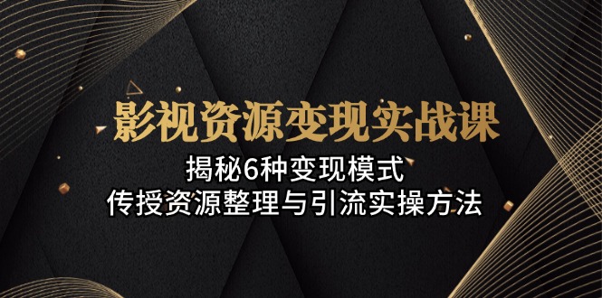 （13140期）影视资源变现实战课：揭秘6种变现模式，传授资源整理与引流实操方法插图