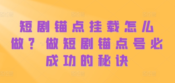 短剧锚点挂载怎么做？做短剧锚点号必成功的秘诀插图
