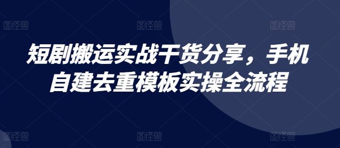 短剧搬运实战干货分享，手机自建去重模板实操全流程插图