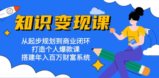 （13185期）知识变现课：从起步规划到商业闭环 打造个人爆款课 搭建年入百万财富系统插图
