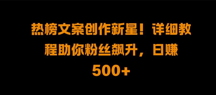 热榜文案创作新星!详细教程助你粉丝飙升，日入500+插图