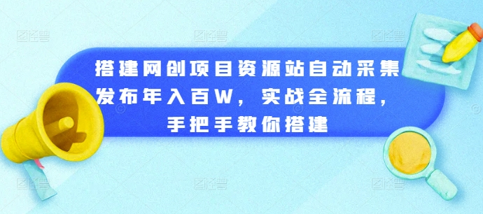 搭建网创项目资源站自动采集发布年入百W，实战全流程，手把手教你搭建插图