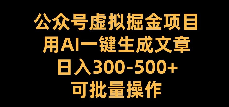 公众号虚拟掘金项目，用AI一键生成文章，日入300+可批量操作插图
