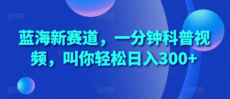 蓝海新赛道，一分钟科普视频，叫你轻松日入300+插图