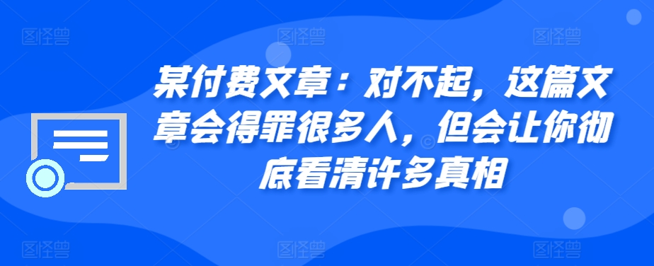 某付费文章：对不起，这篇文章会得罪很多人，但会让你彻底看清许多真相插图