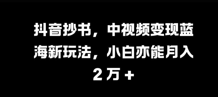 抖音抄书，中视频变现蓝海新玩法，小白亦能月入 过W插图