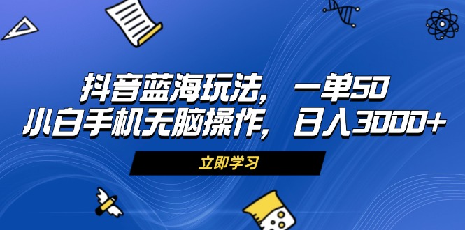 （13273期）抖音蓝海玩法，一单50，小白手机无脑操作，日入3000+插图