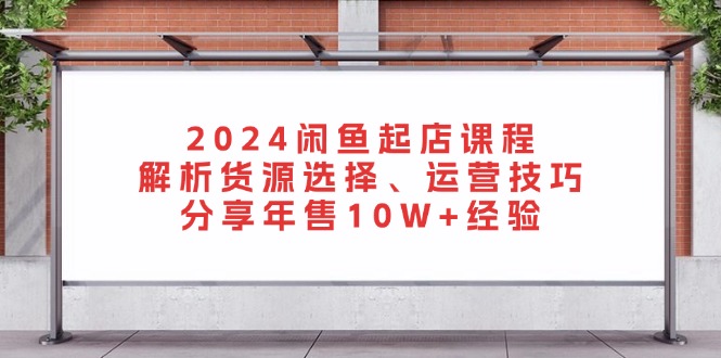 （13267期）2024闲鱼起店课程：解析货源选择、运营技巧，分享年售10W+经验插图