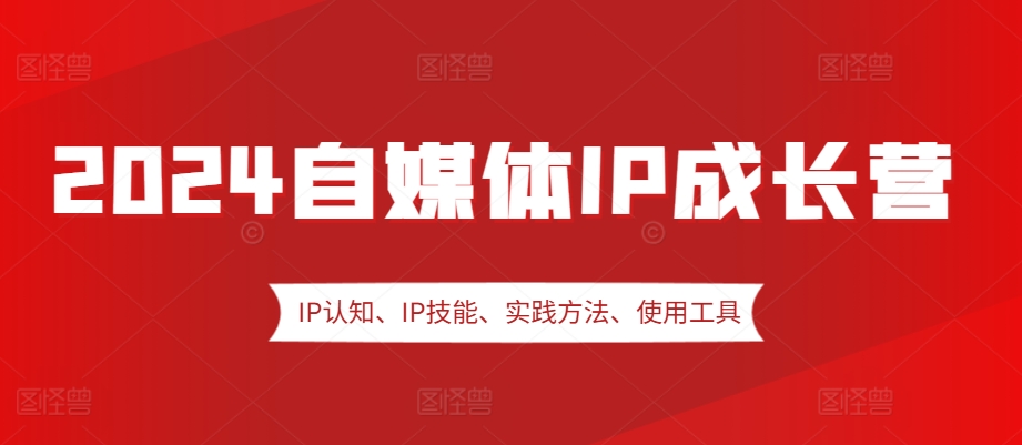 2024自媒体IP成长营，IP认知、IP技能、实践方法、使用工具、嘉宾分享等插图