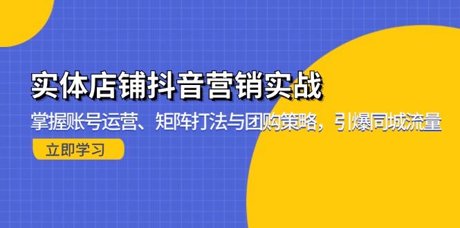 （13288期）实体店铺抖音营销实战：掌握账号运营、矩阵打法与团购策略，引爆同城流量插图