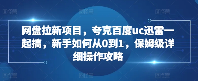 网盘拉新项目，夸克百度uc迅雷一起搞，新手如何从0到1，保姆级详细操作攻略插图
