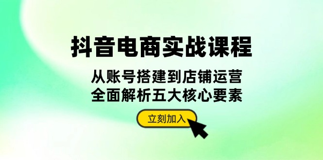 （13350期）抖音 电商实战课程：从账号搭建到店铺运营，全面解析五大核心要素插图