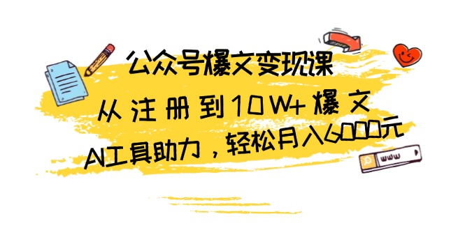 （13365期）公众号爆文变现课：从注册到10W+爆文，AI工具助力，轻松月入6000元插图