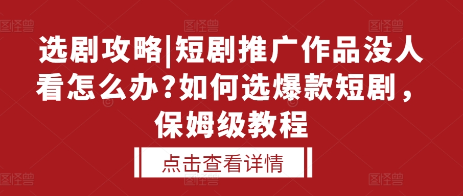 选剧攻略|短剧推广作品没人看怎么办?如何选爆款短剧，保姆级教程插图