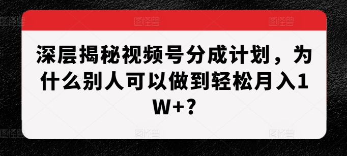 深层揭秘视频号分成计划，为什么别人可以做到轻松月入1W+?插图