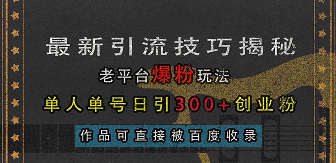 （13445期）最新引流技巧揭秘，老平台爆粉玩法，单人单号日引300+创业粉，作品可直…插图