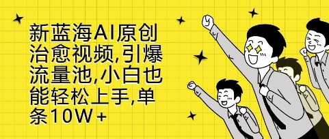 新蓝海AI原创治愈视频，引爆流量池，小白也能轻松上手，篇篇10W+插图