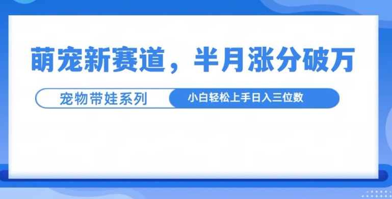 萌宠新赛道，萌宠带娃，半月涨粉10万+，小白轻松入手插图