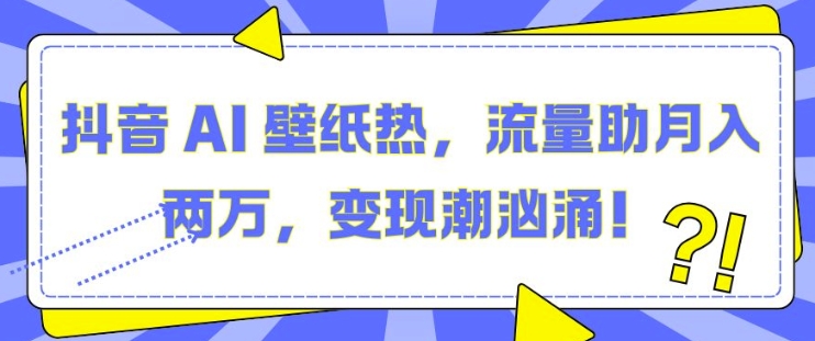 抖音 AI 壁纸热，流量助月入两W，变现潮汹涌插图