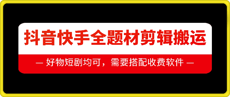 抖音快手全题材剪辑搬运技术，适合好物、短剧等插图