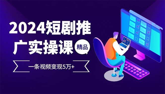 （13544期）2024最火爆的项目短剧推广实操课 一条视频变现5万+(附软件工具)插图