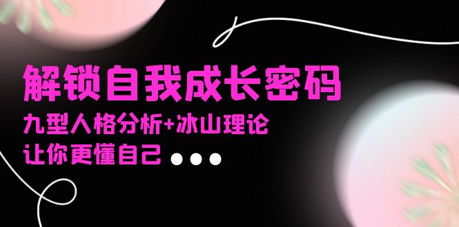 （13574期）某社群课程，解锁自我成长密码，九型人格分析+冰山理论，让你更懂自己插图