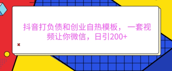 抖音打负债和创业自热模板， 一套视频让你微信，日引200+插图