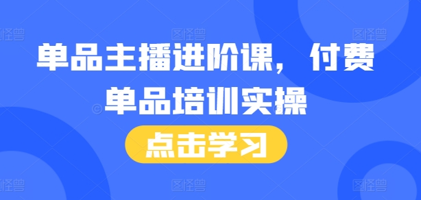 单品主播进阶课，付费单品培训实操，46节完整+话术本插图