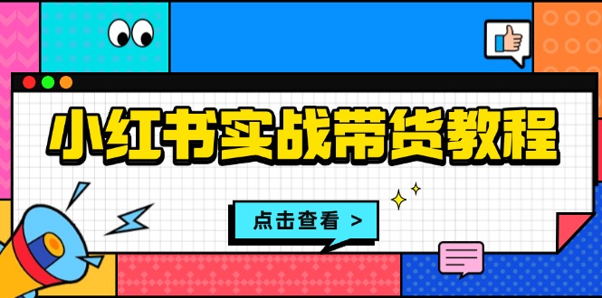 （13615期）小红书实战带货教程：从开店到选品、笔记制作、发货、售后等全方位指导插图