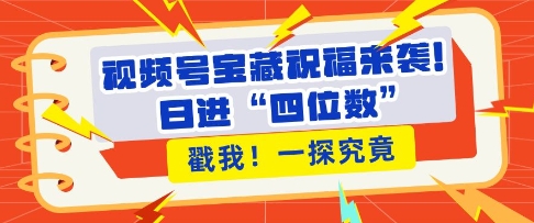 视频号宝藏祝福来袭，粉丝无忧扩张，带货效能翻倍，日进“四位数” 近在咫尺插图