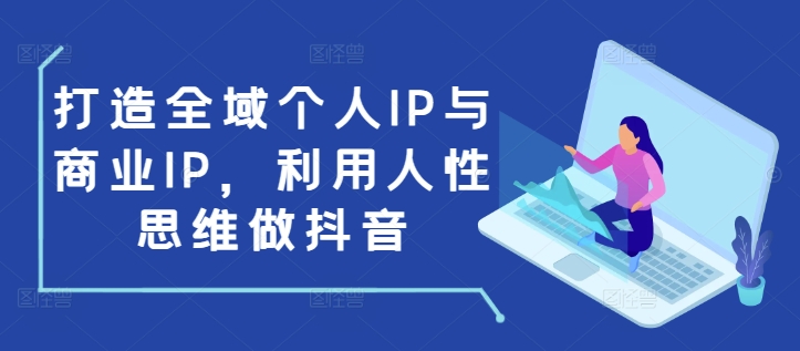 打造全域个人IP与商业IP，利用人性思维做抖音插图