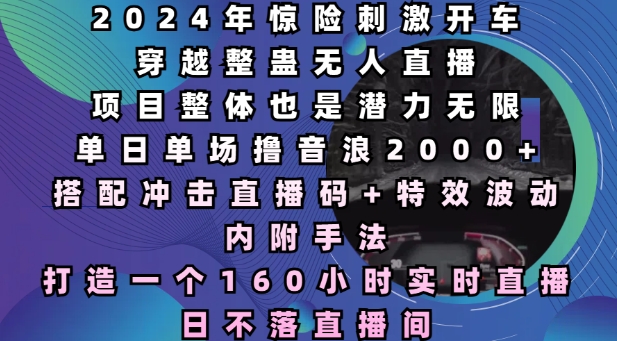 2024年惊险刺激开车穿越整蛊无人直播，单日单场撸音浪2000+，打造一个160小时实时直播日不落直播间插图