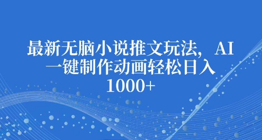 最新无脑小说推文玩法，AI一键制作动画轻松日入多张插图