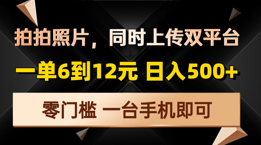 （13783期）拍拍照片，同时上传双平台，一单6到12元，轻轻松松日入500+，零门槛，…插图