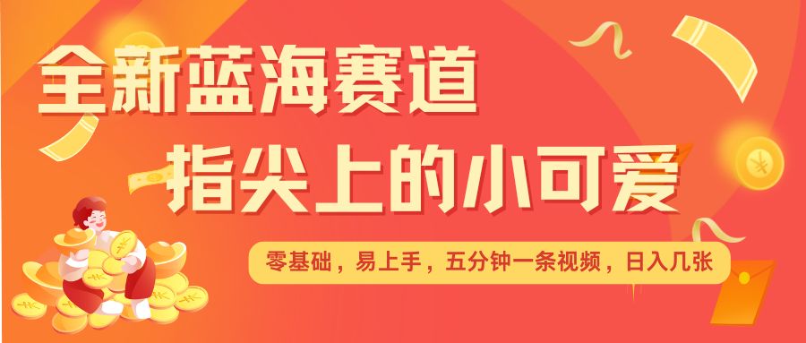 最新蓝海赛道，指尖上的小可爱，几分钟一条治愈系视频，日入几张，矩阵操作收益翻倍插图
