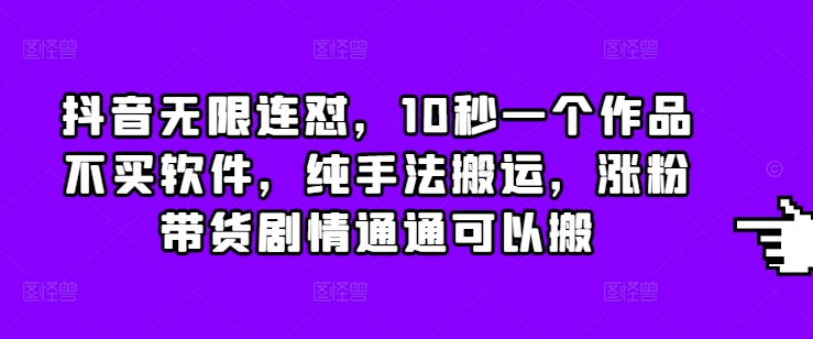抖音无限连怼，10秒一个作品不买软件，纯手法搬运，涨粉带货剧情通通可以搬插图