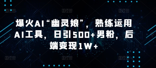 爆火AI“幽灵娘”，熟练运用AI工具，日引500+男粉，后端变现1W+插图
