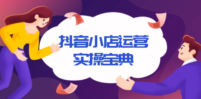（13831期）抖音小店运营实操宝典，从入驻到推广，详解店铺搭建及千川广告投放技巧插图