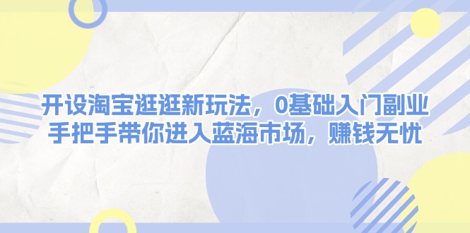 （13870期）开设淘宝逛逛新玩法，0基础入门副业，手把手带你进入蓝海市场，赚钱无忧插图