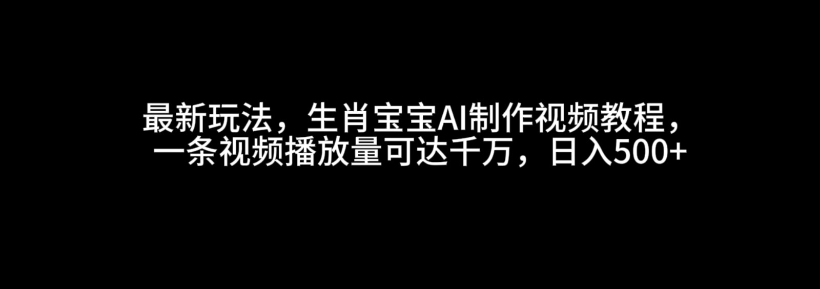 最新玩法，生肖宝宝AI制作视频教程，一条视频播放量可达千万，日入500+插图