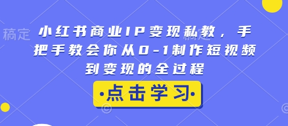 小红书商业IP变现私教，手把手教会你从0-1制作短视频到变现的全过程插图