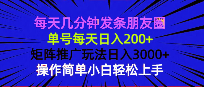 （13919期）每天几分钟发条朋友圈 单号每天日入200+ 矩阵推广玩法日入3000+ 操作简…插图