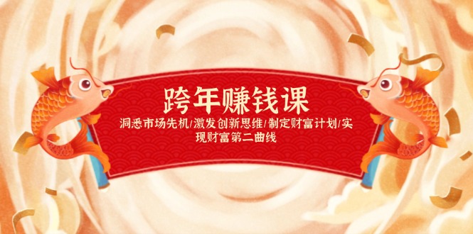 （13900期）跨年赚钱课，洞悉市场先机/激发创新思维/制定财富计划/实现财富第二曲线插图
