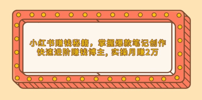 （13889期）小红书赚钱秘籍，掌握爆款笔记创作，快速进阶赚钱博主, 实操月赚2万插图