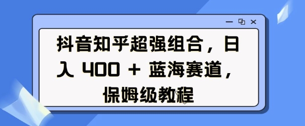 抖音知乎超强组合，日入4张， 蓝海赛道，保姆级教程插图