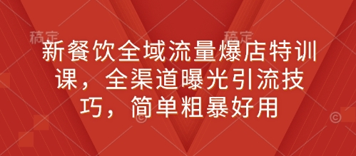 新餐饮全域流量爆店特训课，全渠道曝光引流技巧，简单粗暴好用插图