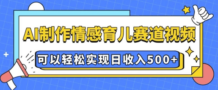 AI 制作情感育儿赛道视频，可以轻松实现日收入5张插图