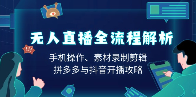 （13969期）无人直播全流程解析：手机操作、素材录制剪辑、拼多多与抖音开播攻略插图