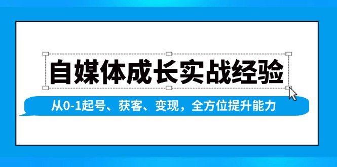 （13963期）自媒体成长实战经验，从0-1起号、获客、变现，全方位提升能力插图