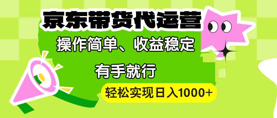 （13957期）【京东带货代运营】操作简单、收益稳定、有手就行！轻松实现日入1000+插图